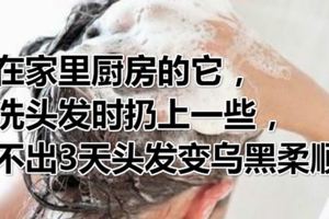 在家裡廚房的它，洗頭發時扔上一些，不出3天頭發變烏黑柔順