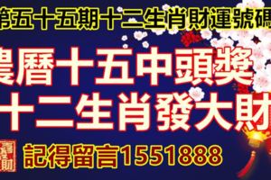 第五十五期十二生肖財運號碼。農曆十五中頭獎，十二生肖發大財。記得留言1551888.