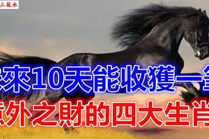 未來10天能收獲一筆意外之財的四大生肖！