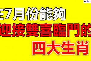 在7月份能夠迎接雙喜臨門的四大生肖！