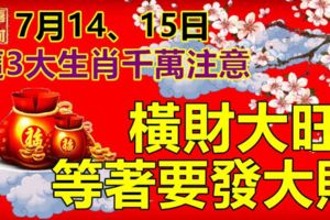 這3大生肖千萬注意，7月14、15日，橫財大旺，等著要發大財