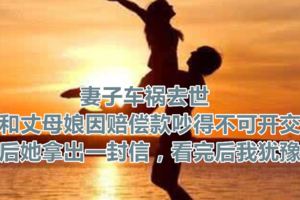 妻子車禍去世，我和丈母娘因賠償款吵得不可開交，最後她拿出一封信，看完後我猶豫了