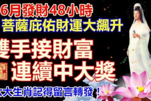 閏6月發財48小時，菩薩庇佑財運大飆升，雙手接財富，連續中大獎。六大生肖記得留言轉發！哪幾個生肖上榜了？