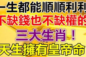 一生都能順順利利,不缺錢也不缺權的三大生肖！天生擁有皇帝命！