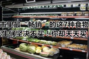 超市裡最「暢銷」的這7種食物，醫生們堅決不買！你卻天天買