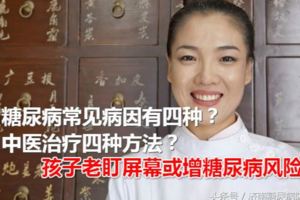 糖尿病常見病因有四種？中醫治療四種方法？孩子老盯屏幕或增糖尿病風險？糖尿病患者應多吃什麼對身體好？