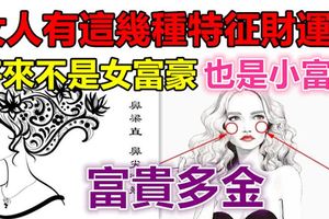 女人有這幾種特徵財運好，將來不是女富豪也是小富婆，富貴多金