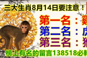 三大生肖8月14日要注意！第一名：雞。第二名：虎。第三名：猴。錢財進賬偏財喜事連連。榜上有名的留言138518必轉！