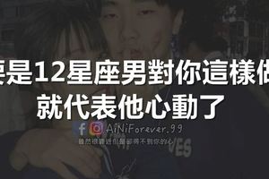 要是12星座男對你「這樣」做，就代表他心動了！