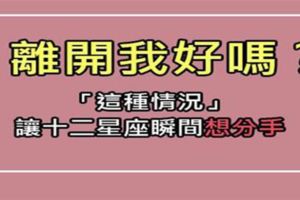 「我已經覺得不行了，你先說分手好不好」讓十二星座想分手的一瞬間！