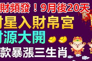 橫財頻發！9月後20天，財星入財帛宮，財源大開，存款暴漲的生肖