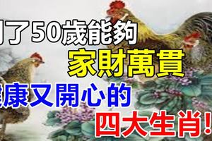 到了50歲能夠家財萬貫,健康又開心的四大生肖！