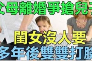 父母離婚爭搶兒子，閨女沒人要，多年後雙雙打臉！