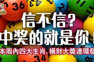 信不信？中獎的就是你！本周內四大生肖，橫財大獎連環發