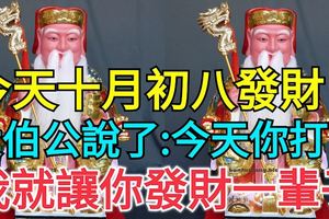 今天十月初八發財日！大伯公說了：今天你打開，我就讓你發財一輩子，你就迷信一次吧！100%靈驗！