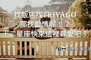 找飯店TRIVAGO，那找愛情呢！十二星座別魯了！來這裡尋愛吧！