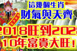 這幾個生肖，財氣與天齊，2018旺到2028。10年富貴大旺！