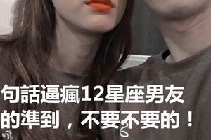 一句話逼瘋12星座男友！讓你準到＃不要不要的！快來看看吧！