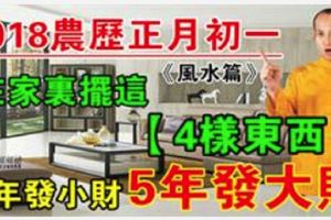 2018農歷正月初一在家裡擺這『4樣東西』，3年發小財，5年發大財！