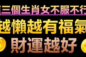 這三個生肖女不服不行！懶散也有福氣，且越懶越有福氣，財運越好