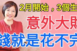 2月開始有意外大財之喜，錢就是花不完的3個生肖，是你嗎？