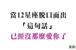 隨口一句，便是最刺痛人心！十二星座會脫口而出「這句話」，已經不再愛你了