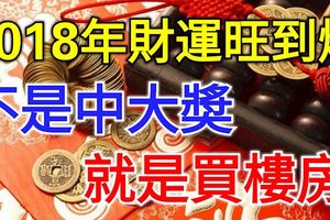 這三個生肖，2018年財運旺到爆，不是中大獎就是買樓房！