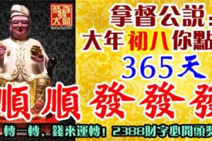 拿督公說：大年初八你點開，365天順順發發發！轉一轉，錢來運轉！2388財字必開頭獎！