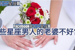 【星座愛情婚姻】哪些星座男人的老婆不好當？