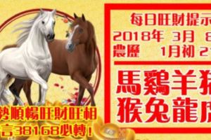 今天3月8日,每日旺財提示：馬雞羊豬，猴兔龍虎。運勢順暢旺財旺相！留言38168必轉！