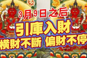 3月9日之後，引庫入財,橫財不斷偏財不停的生肖!