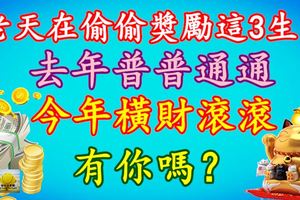 老天在偷偷獎勵這3生肖，去年普普通通，今年橫財滾滾，有你嗎？