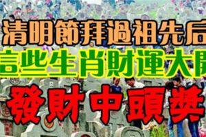 清明節拜過祖先後，這些生肖財運大開，發財中頭獎！