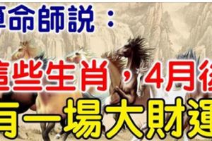 算命師說：這些生肖，4月後有一場大財運，抓住旺30年！