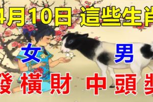 4月10日，這些生肖鴻運當頭！男中頭獎，女發橫財！