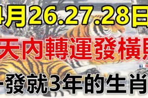 這些生肖，4月26.27.28日3天內轉運發橫財，一發就3年！