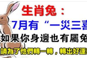 生肖兔：7月有「一災三喜」，如果你身邊也有屬兔的，請為了他們轉一轉，轉出好運來