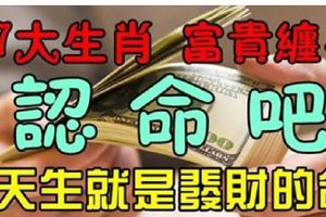 7大生肖認命吧，天生富貴纏身