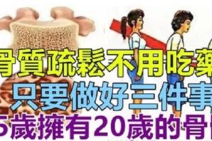 「骨質疏鬆」不用花大錢買保健品！只要做好三件事,45歲擁有20歲的骨骼!！