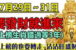 7月29日～31日，要發財的就進來，錯過要等3年。看看這段期間如何迎接財運。