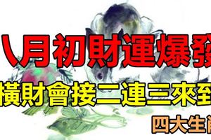 八月初財運爆發，橫財會接二連三來到的四大生肖