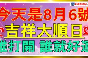 今天是8月6號大順日！誰打開~誰就好運！