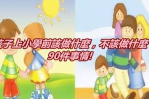 孩子上小學前該做什麼，不該做什麼？90件事情!!轉給家長！