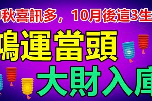 中秋喜訊多，10月後這3生肖鴻運當頭，大財入庫