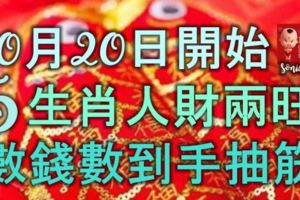 10月20日開始，5大生肖好事連連，人財兩旺，數錢數到手抽筋！