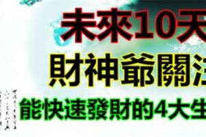 未來10天得到財神爺關注，能快速發財的4大生肖。