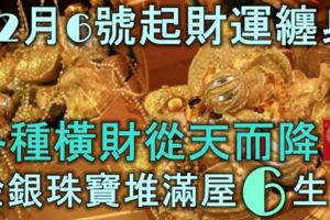 12月6號起財運纏身，各種橫財從天而降，金銀珠寶堆滿屋的6大生肖！