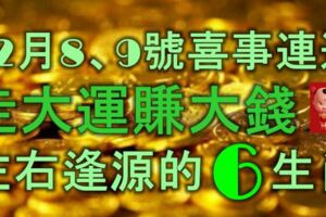 12月8、9號，喜事連連，走大運賺大錢，左右逢源的6大生肖！