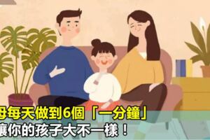 父母每天做到6個「一分鐘」，會讓你的孩子大不一樣！