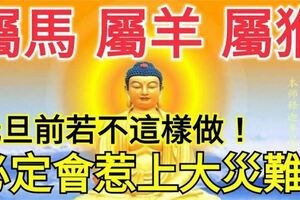 屬馬、羊、猴的人，元旦前若不這樣做，必定會惹上大災難（請轉發讓他們知道）